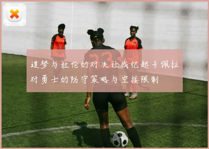 追梦与杜伦的对决让我忆起卡佩拉对勇士的防守策略与空接限制