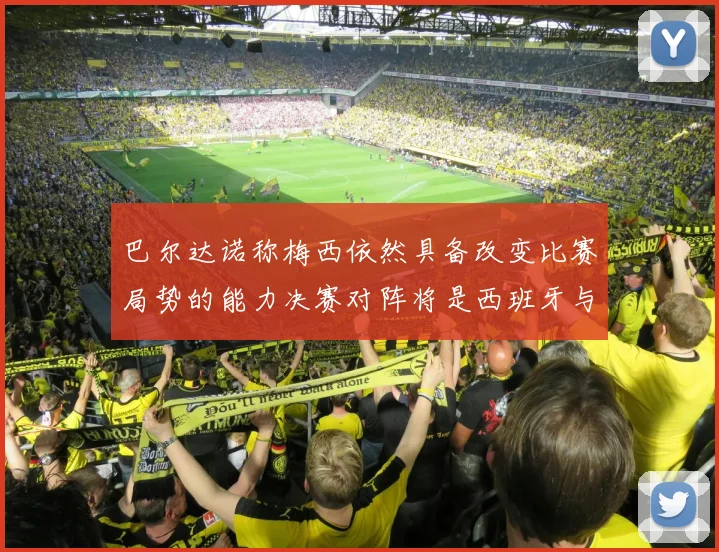 巴尔达诺称梅西依然具备改变比赛局势的能力决赛对阵将是西班牙与阿根廷