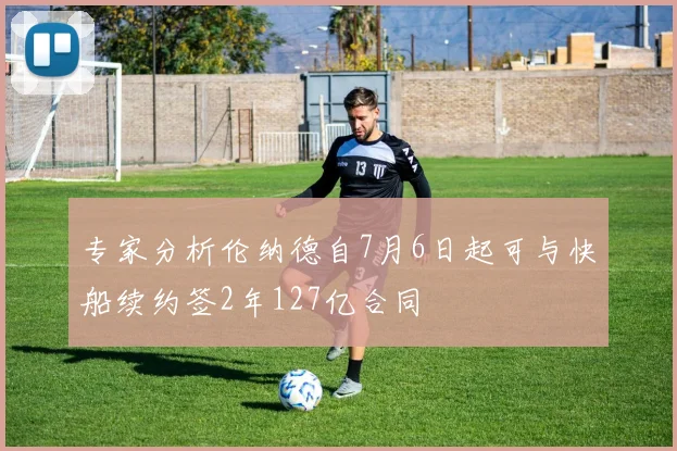 专家分析伦纳德自7月6日起可与快船续约签2年127亿合同
