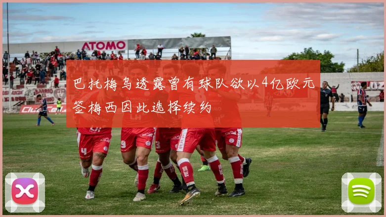 巴托梅乌透露曾有球队欲以4亿欧元签梅西因此选择续约