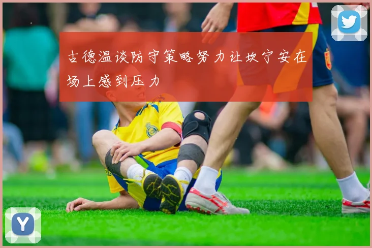 古德温谈防守策略努力让坎宁安在场上感到压力